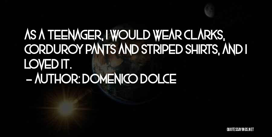 Domenico Dolce Quotes: As A Teenager, I Would Wear Clarks, Corduroy Pants And Striped Shirts, And I Loved It.