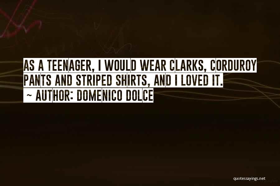 Domenico Dolce Quotes: As A Teenager, I Would Wear Clarks, Corduroy Pants And Striped Shirts, And I Loved It.