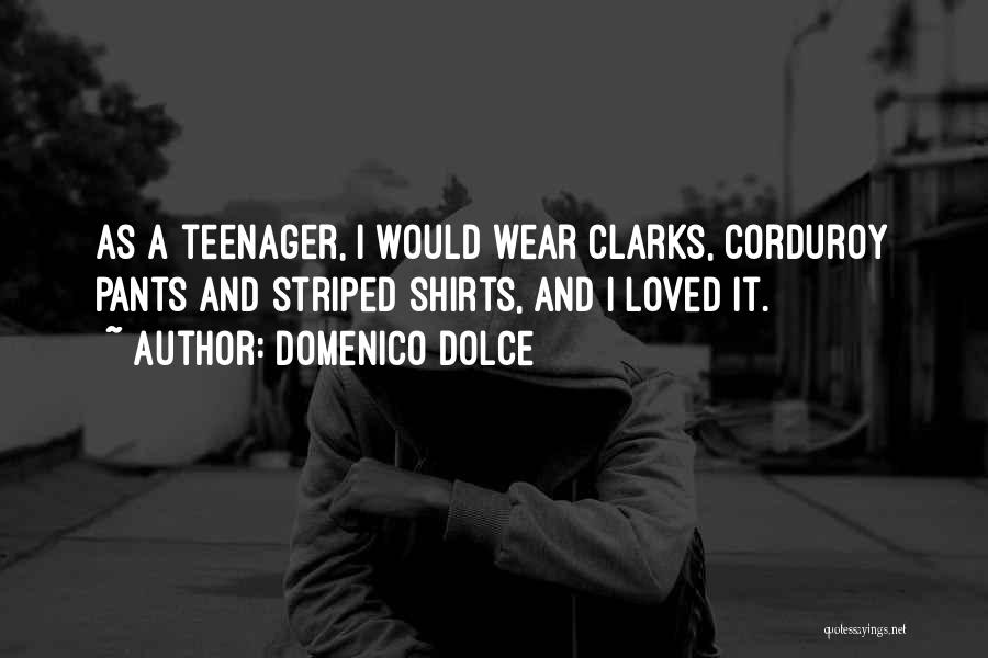 Domenico Dolce Quotes: As A Teenager, I Would Wear Clarks, Corduroy Pants And Striped Shirts, And I Loved It.