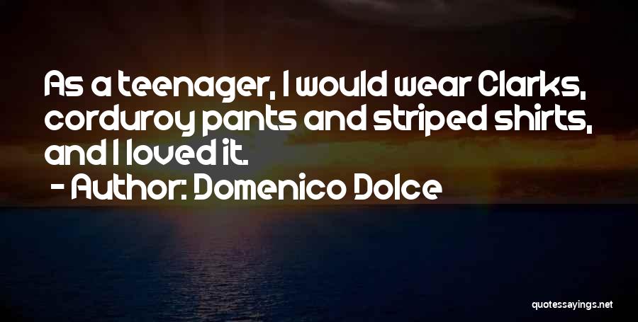 Domenico Dolce Quotes: As A Teenager, I Would Wear Clarks, Corduroy Pants And Striped Shirts, And I Loved It.