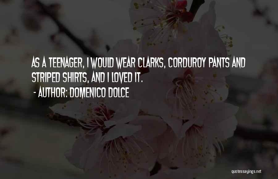 Domenico Dolce Quotes: As A Teenager, I Would Wear Clarks, Corduroy Pants And Striped Shirts, And I Loved It.