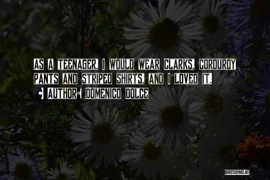 Domenico Dolce Quotes: As A Teenager, I Would Wear Clarks, Corduroy Pants And Striped Shirts, And I Loved It.