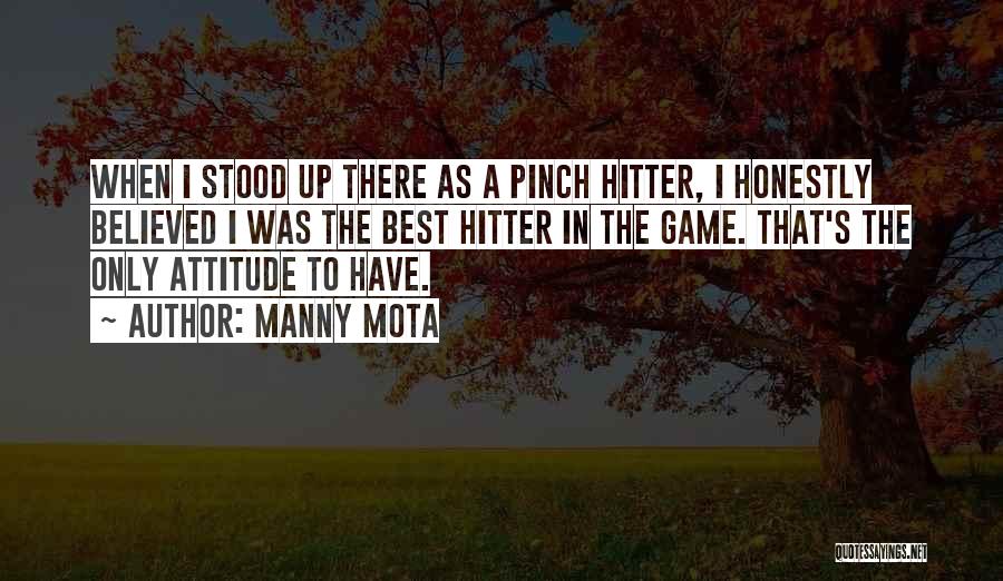 Manny Mota Quotes: When I Stood Up There As A Pinch Hitter, I Honestly Believed I Was The Best Hitter In The Game.