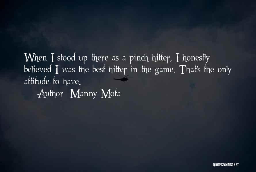 Manny Mota Quotes: When I Stood Up There As A Pinch Hitter, I Honestly Believed I Was The Best Hitter In The Game.