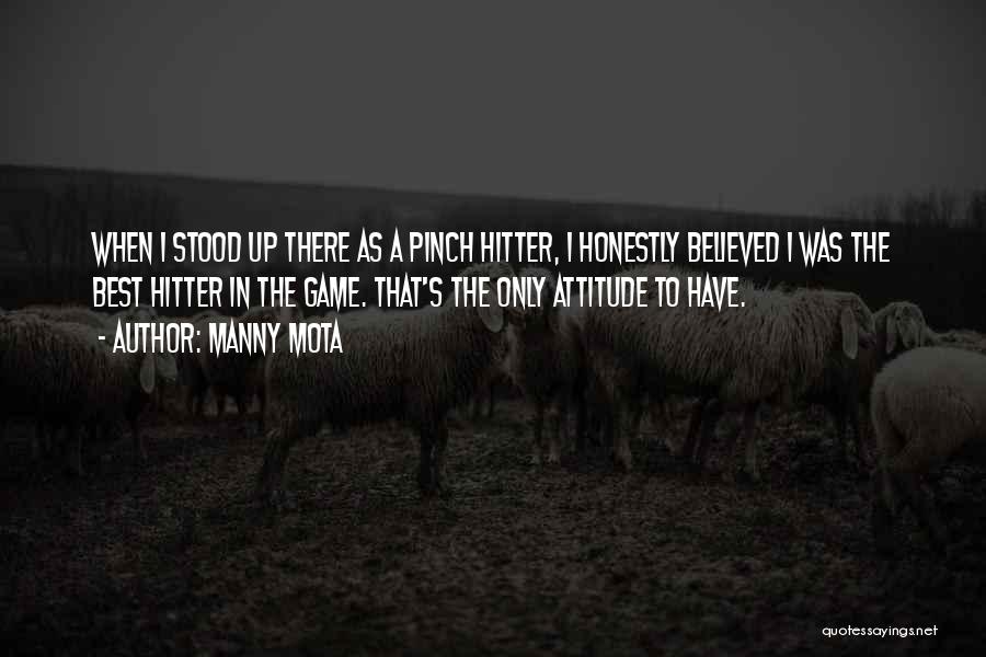 Manny Mota Quotes: When I Stood Up There As A Pinch Hitter, I Honestly Believed I Was The Best Hitter In The Game.