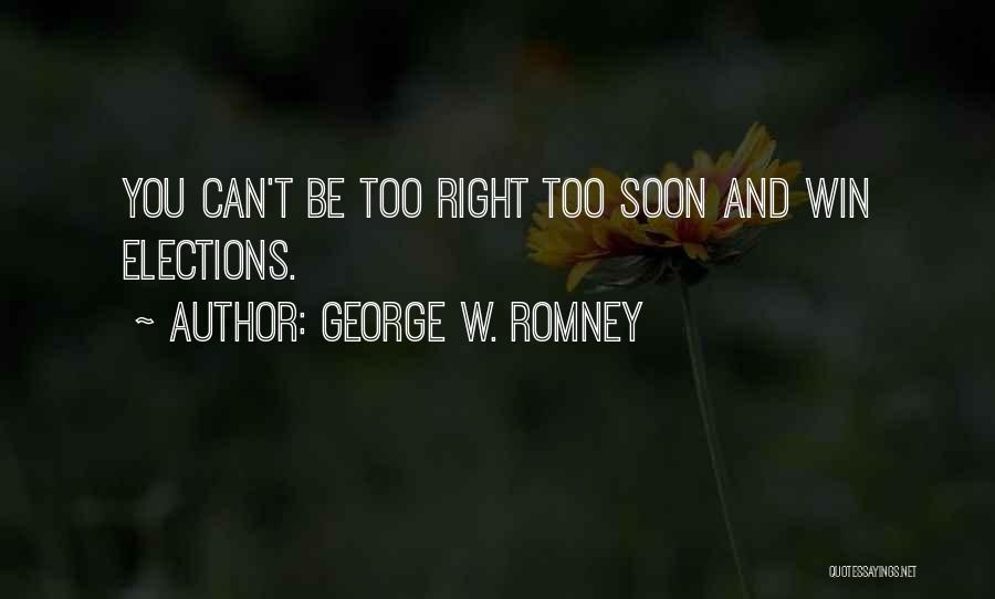 George W. Romney Quotes: You Can't Be Too Right Too Soon And Win Elections.