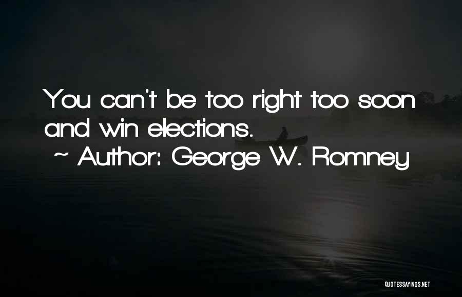 George W. Romney Quotes: You Can't Be Too Right Too Soon And Win Elections.