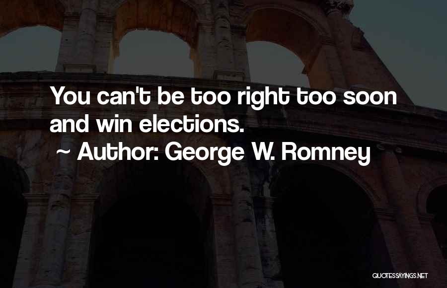 George W. Romney Quotes: You Can't Be Too Right Too Soon And Win Elections.