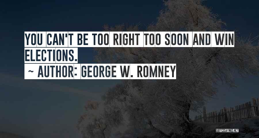 George W. Romney Quotes: You Can't Be Too Right Too Soon And Win Elections.