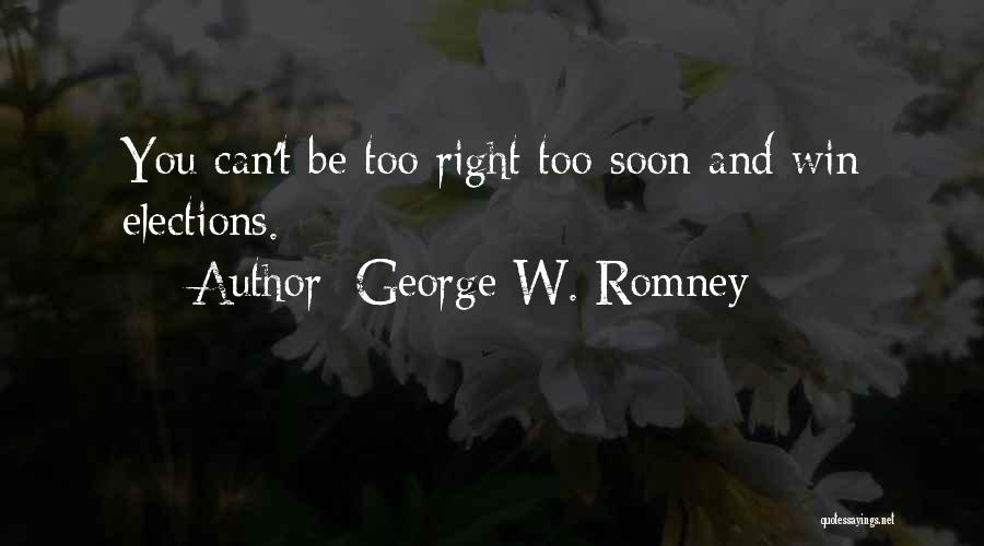 George W. Romney Quotes: You Can't Be Too Right Too Soon And Win Elections.