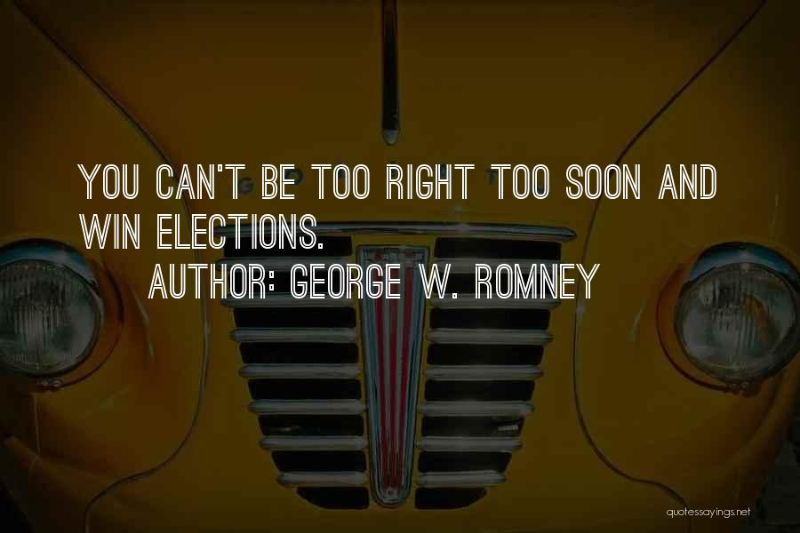 George W. Romney Quotes: You Can't Be Too Right Too Soon And Win Elections.