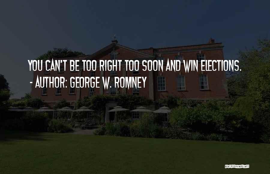 George W. Romney Quotes: You Can't Be Too Right Too Soon And Win Elections.