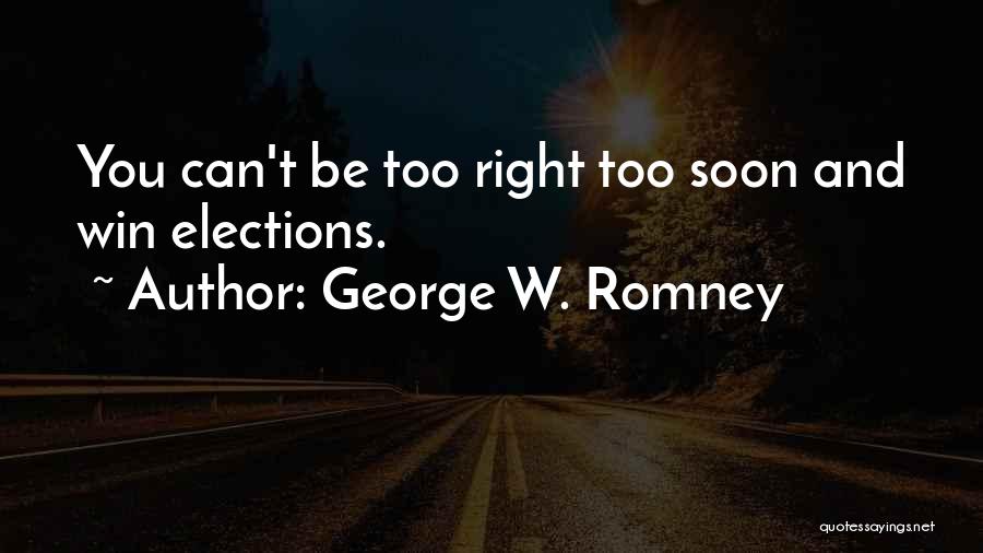George W. Romney Quotes: You Can't Be Too Right Too Soon And Win Elections.