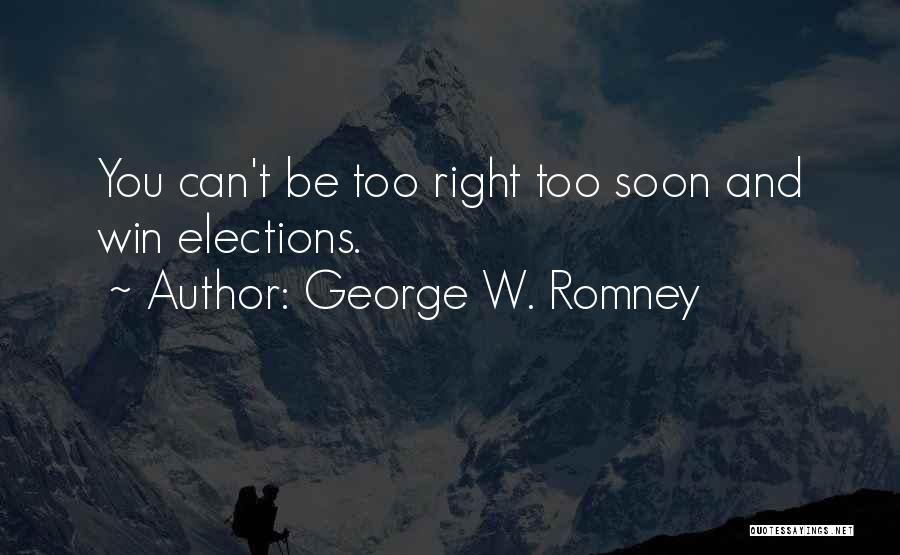 George W. Romney Quotes: You Can't Be Too Right Too Soon And Win Elections.