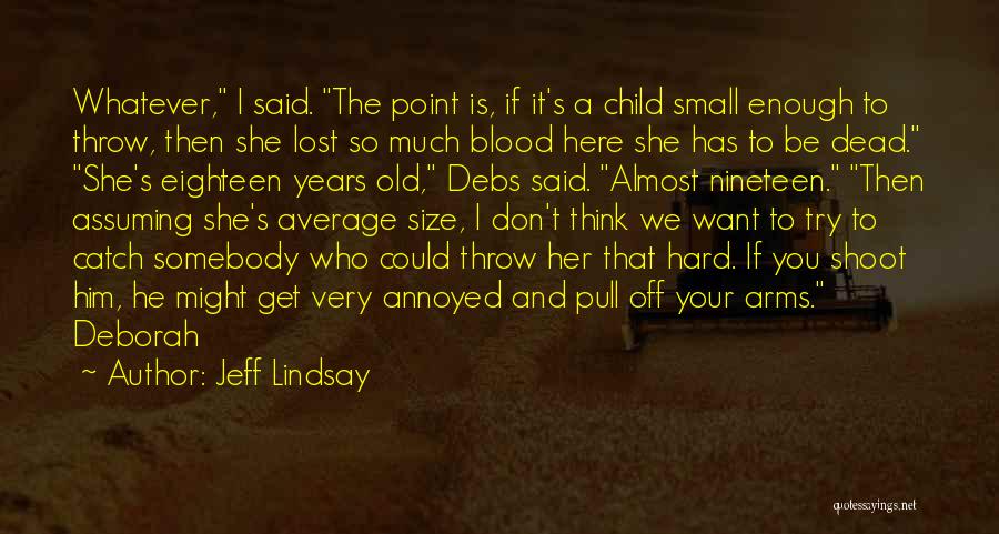 Jeff Lindsay Quotes: Whatever, I Said. The Point Is, If It's A Child Small Enough To Throw, Then She Lost So Much Blood