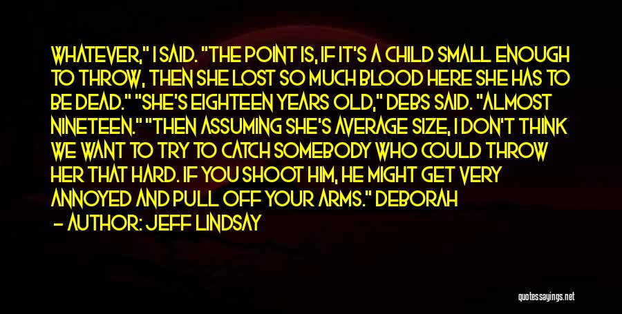 Jeff Lindsay Quotes: Whatever, I Said. The Point Is, If It's A Child Small Enough To Throw, Then She Lost So Much Blood