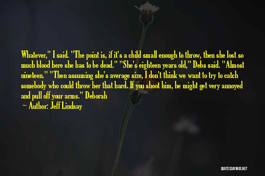 Jeff Lindsay Quotes: Whatever, I Said. The Point Is, If It's A Child Small Enough To Throw, Then She Lost So Much Blood