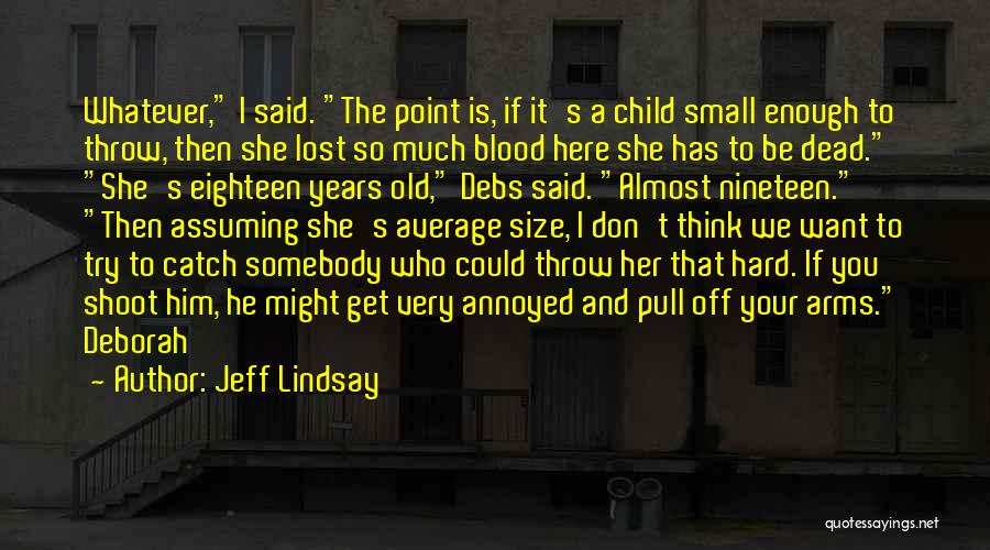 Jeff Lindsay Quotes: Whatever, I Said. The Point Is, If It's A Child Small Enough To Throw, Then She Lost So Much Blood