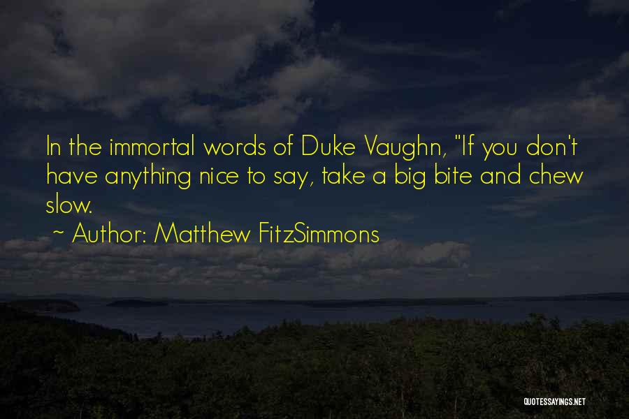 Matthew FitzSimmons Quotes: In The Immortal Words Of Duke Vaughn, If You Don't Have Anything Nice To Say, Take A Big Bite And