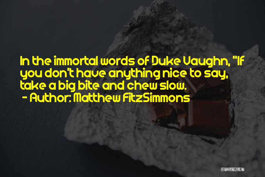 Matthew FitzSimmons Quotes: In The Immortal Words Of Duke Vaughn, If You Don't Have Anything Nice To Say, Take A Big Bite And