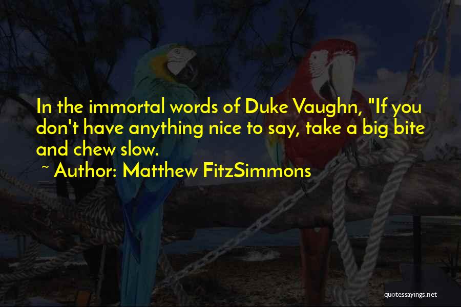 Matthew FitzSimmons Quotes: In The Immortal Words Of Duke Vaughn, If You Don't Have Anything Nice To Say, Take A Big Bite And