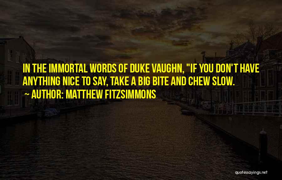 Matthew FitzSimmons Quotes: In The Immortal Words Of Duke Vaughn, If You Don't Have Anything Nice To Say, Take A Big Bite And