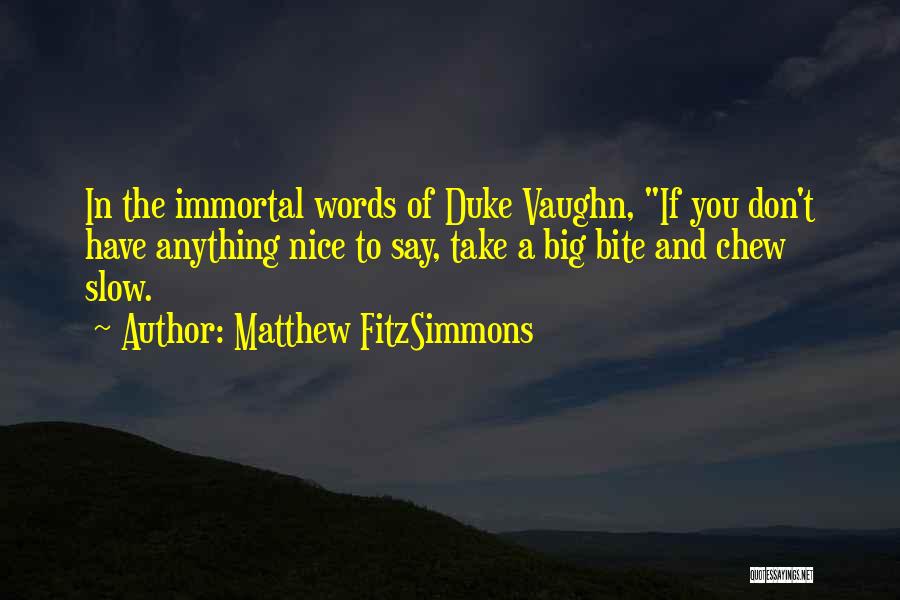 Matthew FitzSimmons Quotes: In The Immortal Words Of Duke Vaughn, If You Don't Have Anything Nice To Say, Take A Big Bite And