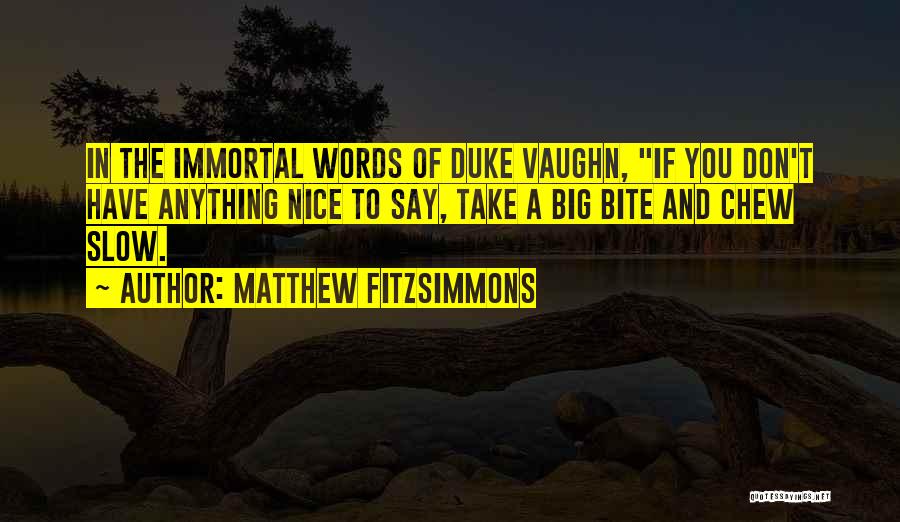 Matthew FitzSimmons Quotes: In The Immortal Words Of Duke Vaughn, If You Don't Have Anything Nice To Say, Take A Big Bite And