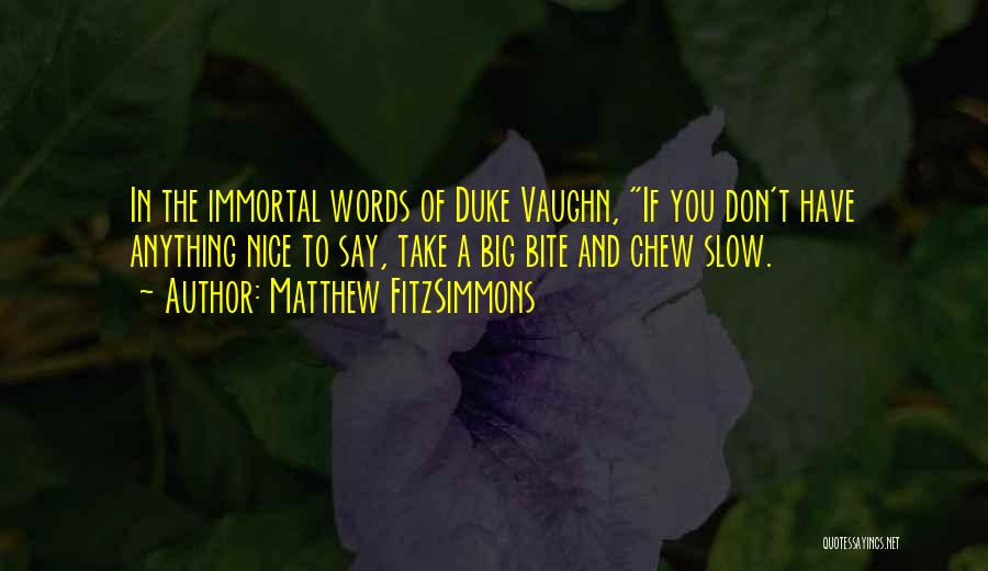 Matthew FitzSimmons Quotes: In The Immortal Words Of Duke Vaughn, If You Don't Have Anything Nice To Say, Take A Big Bite And