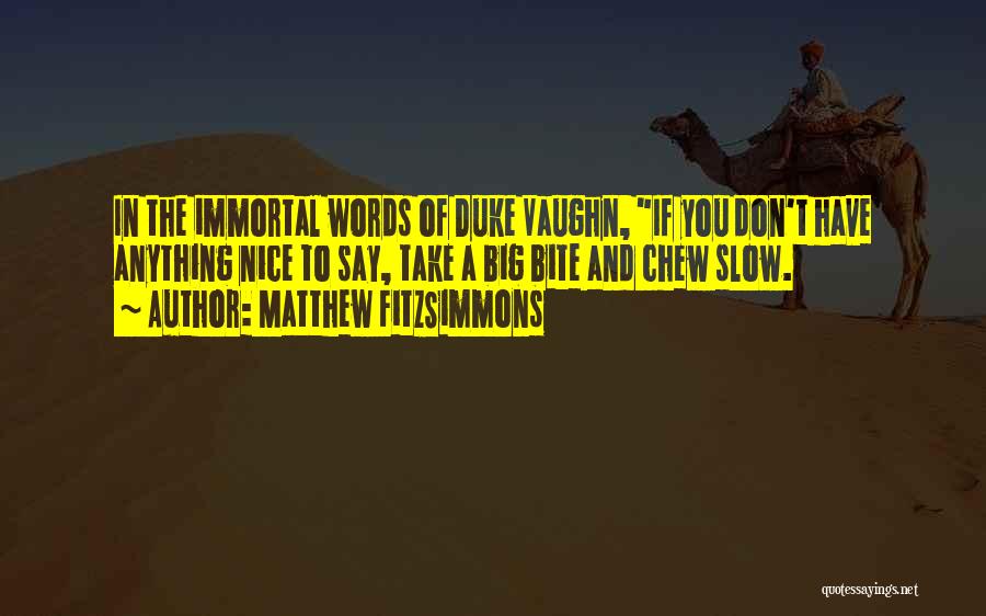 Matthew FitzSimmons Quotes: In The Immortal Words Of Duke Vaughn, If You Don't Have Anything Nice To Say, Take A Big Bite And