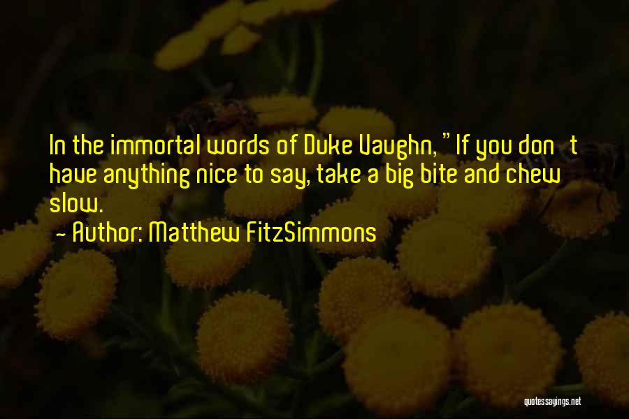 Matthew FitzSimmons Quotes: In The Immortal Words Of Duke Vaughn, If You Don't Have Anything Nice To Say, Take A Big Bite And