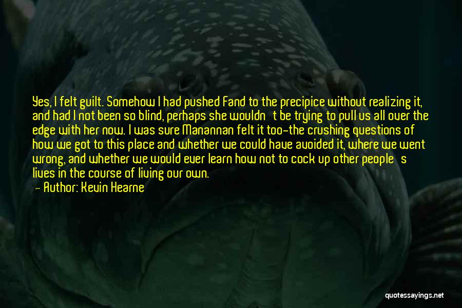 Kevin Hearne Quotes: Yes, I Felt Guilt. Somehow I Had Pushed Fand To The Precipice Without Realizing It, And Had I Not Been