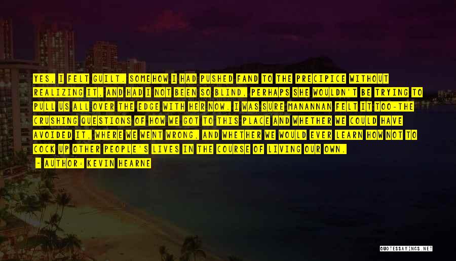 Kevin Hearne Quotes: Yes, I Felt Guilt. Somehow I Had Pushed Fand To The Precipice Without Realizing It, And Had I Not Been
