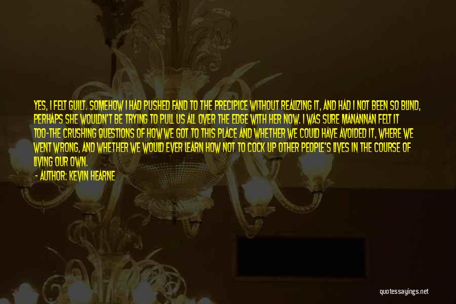 Kevin Hearne Quotes: Yes, I Felt Guilt. Somehow I Had Pushed Fand To The Precipice Without Realizing It, And Had I Not Been