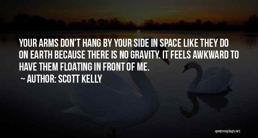 Scott Kelly Quotes: Your Arms Don't Hang By Your Side In Space Like They Do On Earth Because There Is No Gravity. It