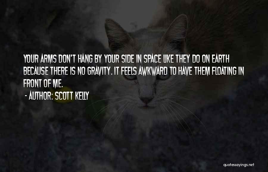 Scott Kelly Quotes: Your Arms Don't Hang By Your Side In Space Like They Do On Earth Because There Is No Gravity. It