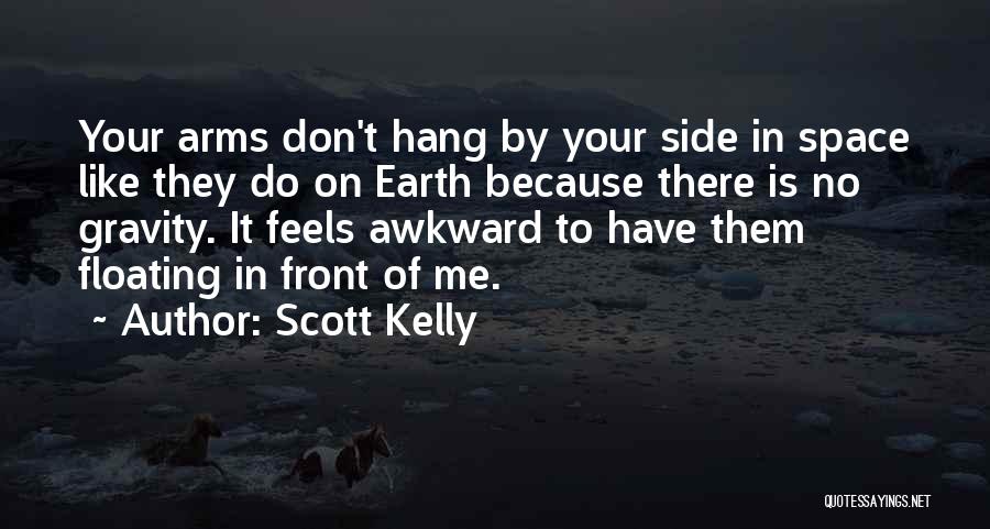 Scott Kelly Quotes: Your Arms Don't Hang By Your Side In Space Like They Do On Earth Because There Is No Gravity. It