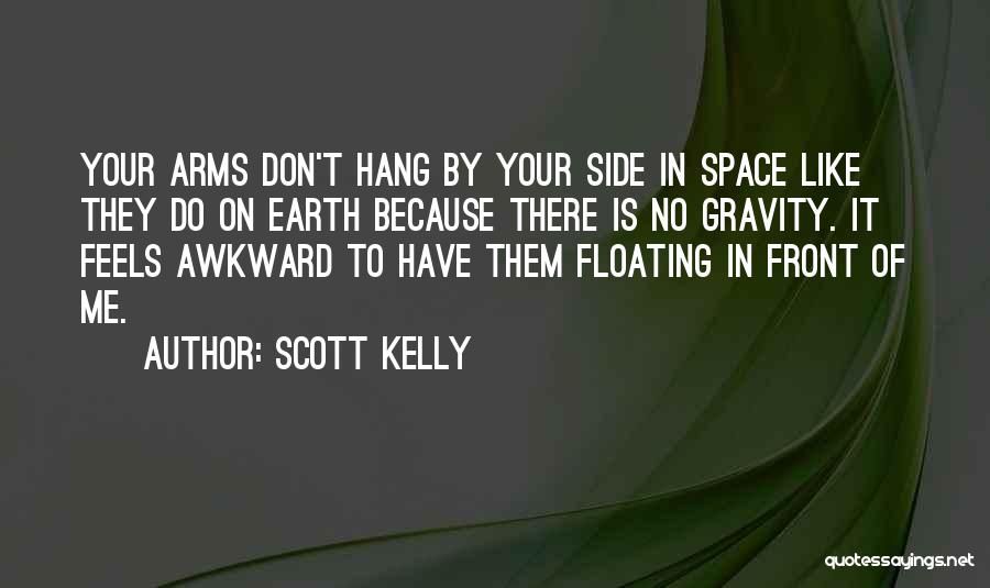 Scott Kelly Quotes: Your Arms Don't Hang By Your Side In Space Like They Do On Earth Because There Is No Gravity. It