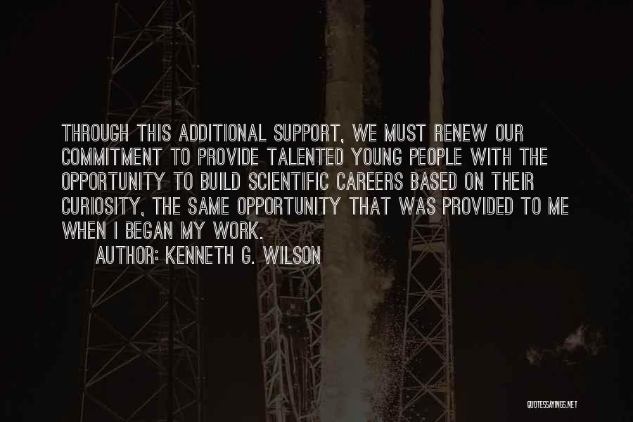 Kenneth G. Wilson Quotes: Through This Additional Support, We Must Renew Our Commitment To Provide Talented Young People With The Opportunity To Build Scientific