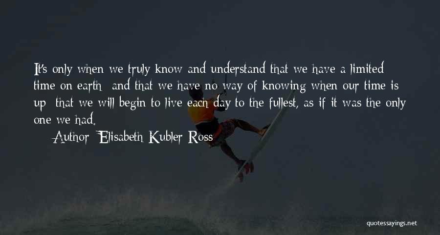 Elisabeth Kubler-Ross Quotes: It's Only When We Truly Know And Understand That We Have A Limited Time On Earth And That We Have