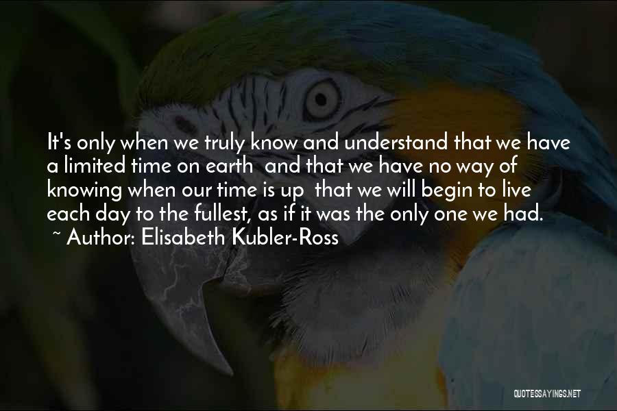 Elisabeth Kubler-Ross Quotes: It's Only When We Truly Know And Understand That We Have A Limited Time On Earth And That We Have