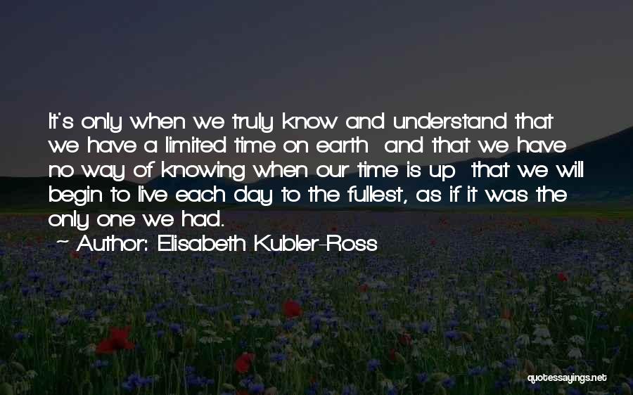 Elisabeth Kubler-Ross Quotes: It's Only When We Truly Know And Understand That We Have A Limited Time On Earth And That We Have