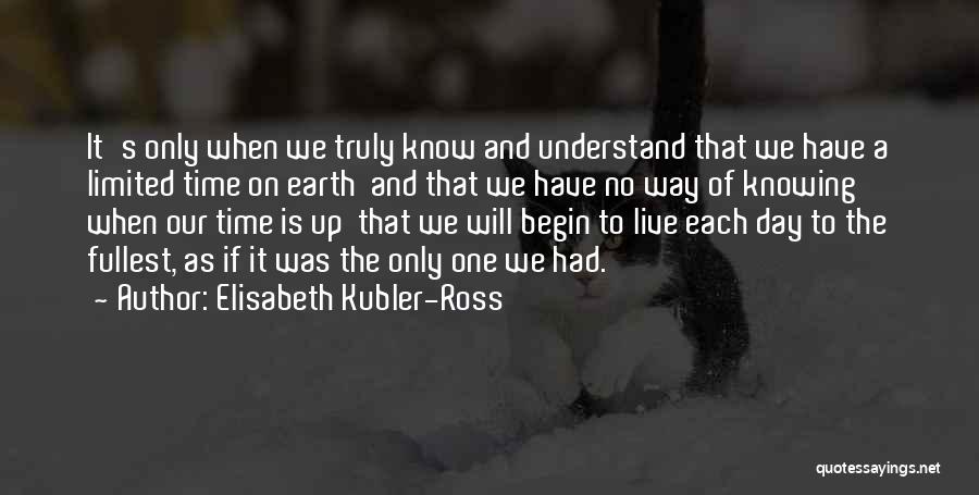 Elisabeth Kubler-Ross Quotes: It's Only When We Truly Know And Understand That We Have A Limited Time On Earth And That We Have