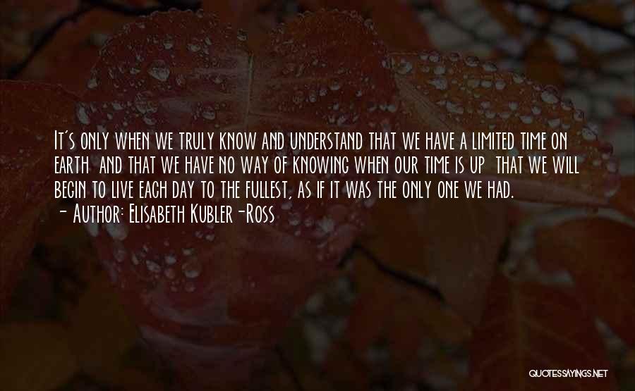 Elisabeth Kubler-Ross Quotes: It's Only When We Truly Know And Understand That We Have A Limited Time On Earth And That We Have