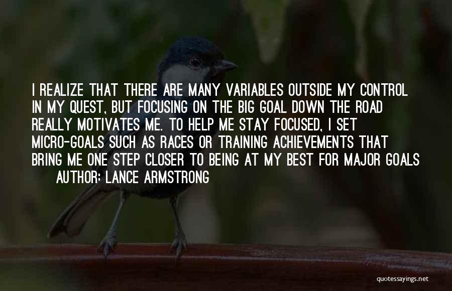 Lance Armstrong Quotes: I Realize That There Are Many Variables Outside My Control In My Quest, But Focusing On The Big Goal Down