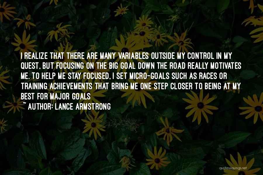 Lance Armstrong Quotes: I Realize That There Are Many Variables Outside My Control In My Quest, But Focusing On The Big Goal Down