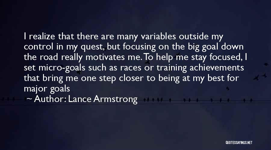 Lance Armstrong Quotes: I Realize That There Are Many Variables Outside My Control In My Quest, But Focusing On The Big Goal Down