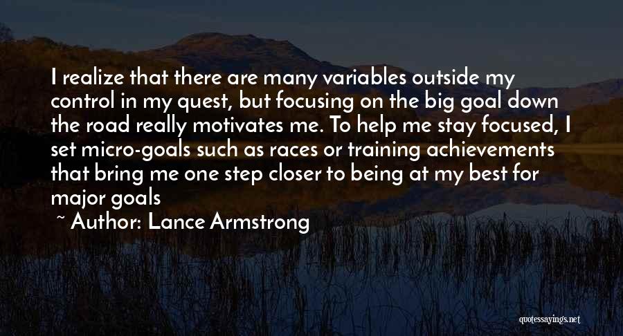 Lance Armstrong Quotes: I Realize That There Are Many Variables Outside My Control In My Quest, But Focusing On The Big Goal Down