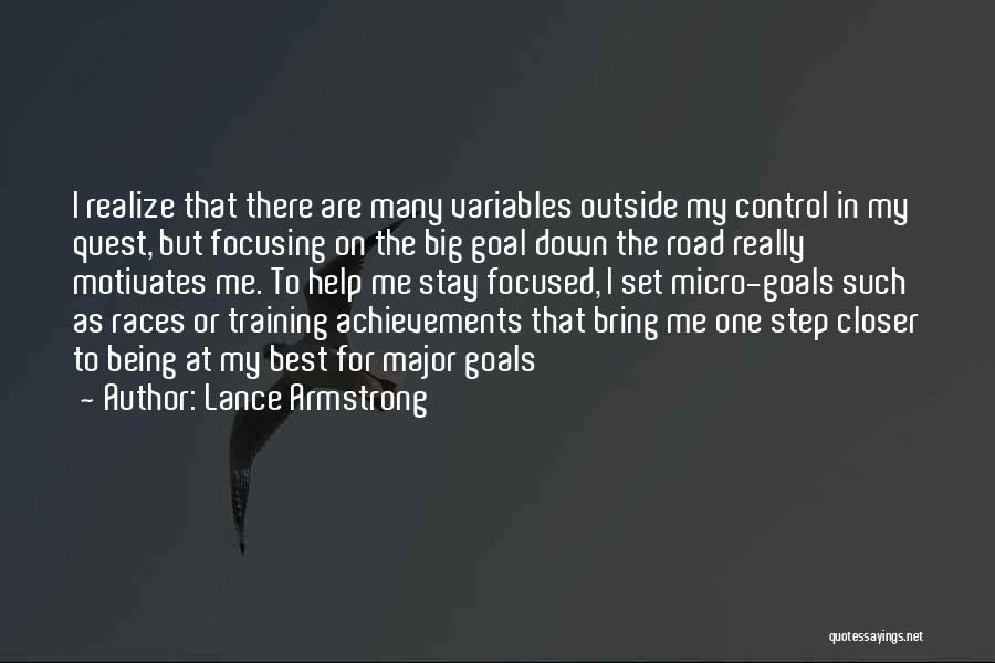 Lance Armstrong Quotes: I Realize That There Are Many Variables Outside My Control In My Quest, But Focusing On The Big Goal Down