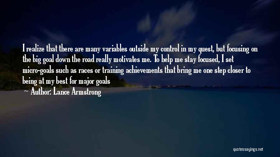 Lance Armstrong Quotes: I Realize That There Are Many Variables Outside My Control In My Quest, But Focusing On The Big Goal Down